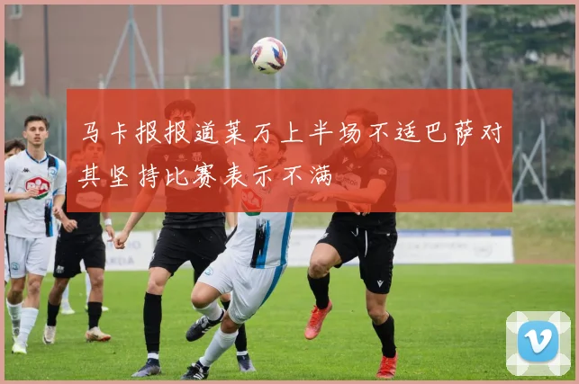 马卡报报道莱万上半场不适巴萨对其坚持比赛表示不满