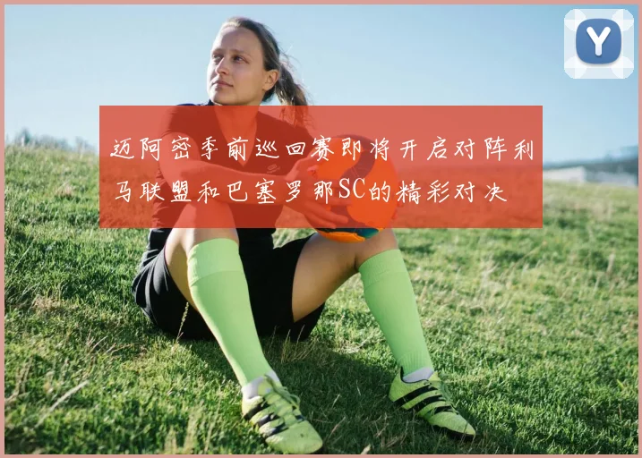 迈阿密季前巡回赛即将开启对阵利马联盟和巴塞罗那SC的精彩对决