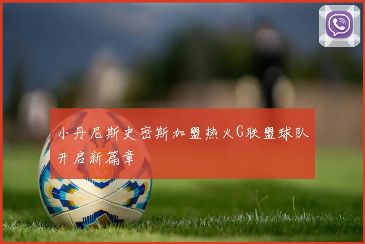 小丹尼斯史密斯加盟热火G联盟球队开启新篇章