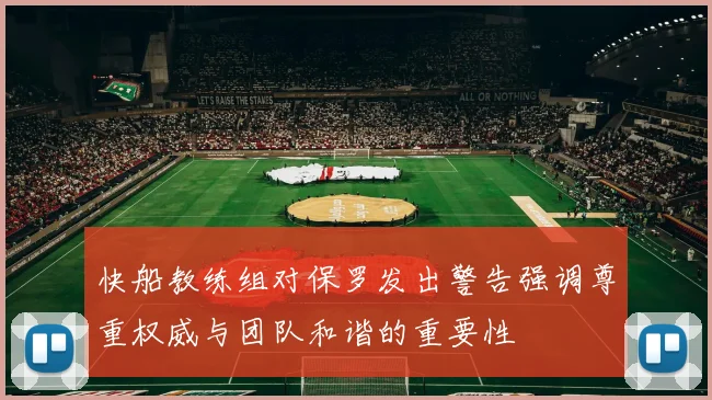 快船教练组对保罗发出警告强调尊重权威与团队和谐的重要性