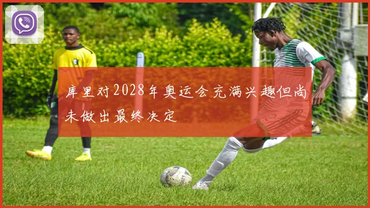 库里对2028年奥运会充满兴趣但尚未做出最终决定