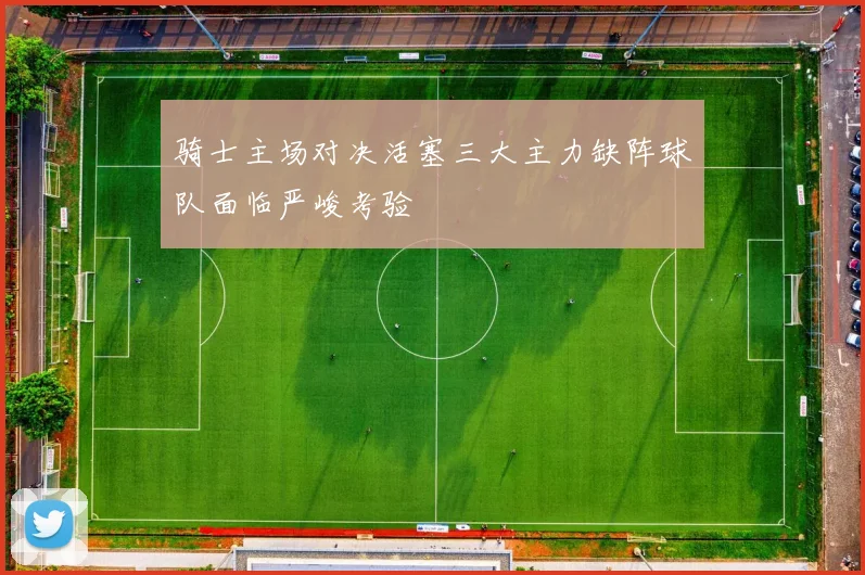 骑士主场对决活塞三大主力缺阵球队面临严峻考验