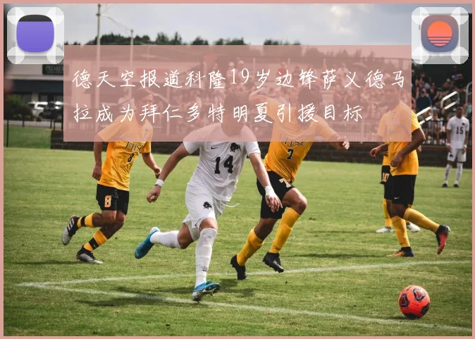 德天空报道科隆19岁边锋萨义德马拉成为拜仁多特明夏引援目标