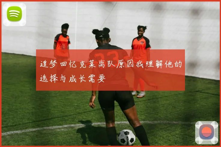 追梦回忆克莱离队原因我理解他的选择与成长需要