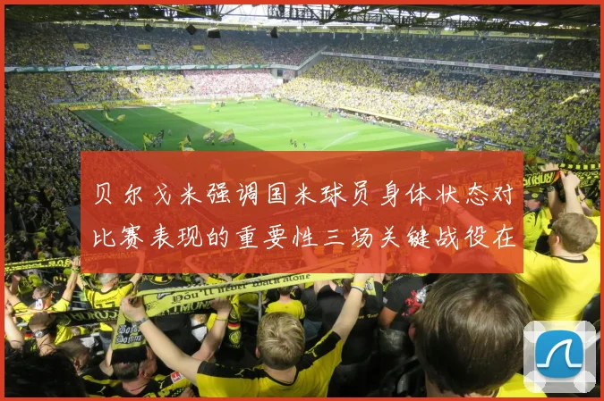 贝尔戈米强调国米球员身体状态对比赛表现的重要性三场关键战役在即