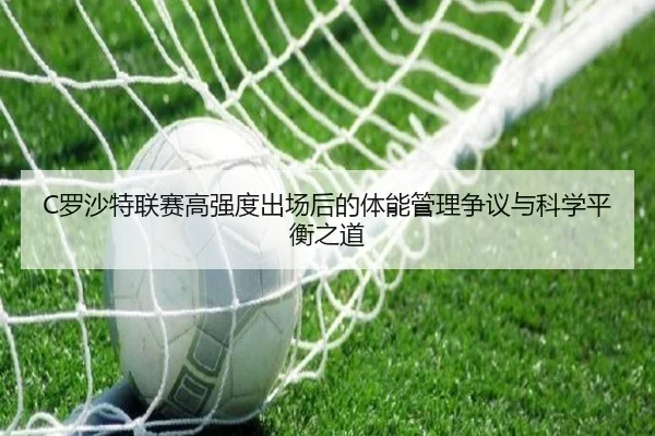 C罗沙特联赛高强度出场后的体能管理争议与科学平衡之道